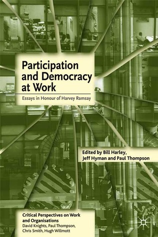 Participation and Democracy at Work: Essays in Honour of Harvie Ramsay (Critical Perspectives on Work and Organisations, 4)