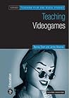 Teaching Video Games (Teaching Film and Media Studies)