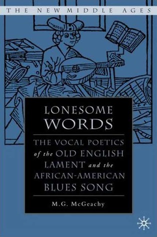 Lonesome Words: The Vocal Poetics of the Old English Lament and the African-American Blues Song (The New Middle Ages)
