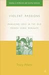 Violent Passions: Managing Love in the Old French Verse Romance (Arthurian and Courtly Cultures) Violent Passions: Managing Love in the Old French Verse Romance (Arthurian and Courtly Cultures)