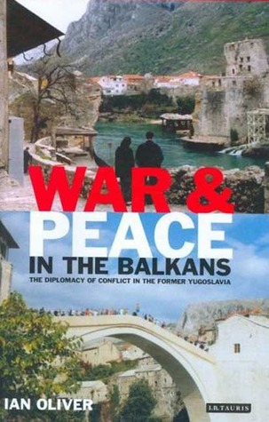 War And Peace In The Balkans The Diplomacy Of Conflict In The Former Yugoslavia By Ian Oliver