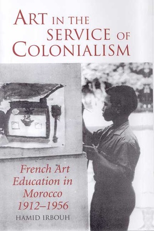 Art in the Service of Colonialism: French Art Education in Morocco 1912-1956 (International Library of Colonial History)