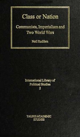 Class or Nation: Communists, Imperialism and Two World Wars (International Library of Political Studies)