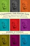 Creating the Good Life :Applying Aristotle's Wisdom to Find Meaning and Happiness
