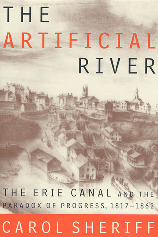 The Artificial River: The Erie Canal and the Paradox of Progress, 1817-1862