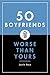 50 Boyfriends Worse Than Yours