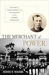 The Merchant of Power: Sam Insull, Thomas Edison, and the Creation of the Modern Metropolis