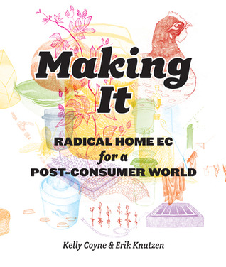 Making It: Radical Home Ec for a Post-Consumer World (Paperback)