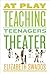 At Play: Teaching Teenagers Theater
