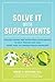 Solve It with Supplements: The Best Herbal and Nutritional Supplements to Help Prevent and Heal More than 100 Common Health Problems