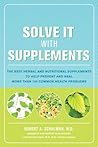Solve It with Supplements: The Best Herbal and Nutritional Supplements to Help Prevent and Heal More than 100 Common Health Problems