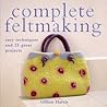 Complete Feltmaking: Easy Techniques and 25 Great Projects