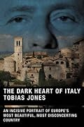 The Dark Heart of Italy: An Incisive Portrait of Europe's Most Beautiful, Most Disconcerting Country