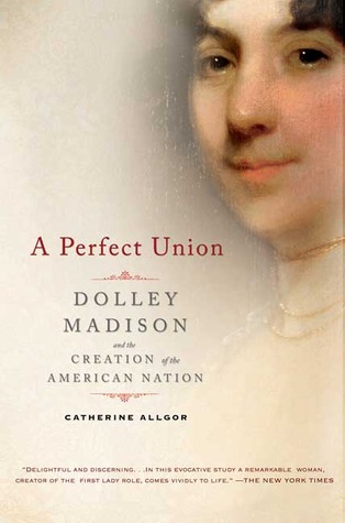A Perfect Union: Dolley Madison and the Creation of the American Nation (Paperback)