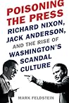 Poisoning the Press: Richard Nixon, Jack Anderson, and the Rise of Washington's Scandal Culture