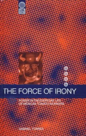 The Force of Irony: Power in the Everyday Life of Mexican Tomato Workers (Global Issues)