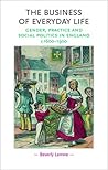 The Business of Everyday Life: Gender, Practice and Social Politics in England, c. 1600-1900 (Gender in History)