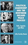 Political Leadership and the Northern Ireland Peace Process: Role, Capacity and Effect (St Antony's Series)