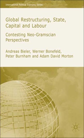 Global Restructuring, State, Capital and Labour: Contesting Neo-Gramscian Perspectives (International Political Economy Series)