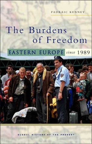 The Burdens of Freedom: Eastern Europe since 1989 (Global History of the Present)