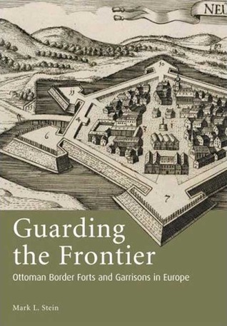 Guarding the Frontier: Ottoman Border Forts and Garrisons in Europe (Library of Ottoman Studies)