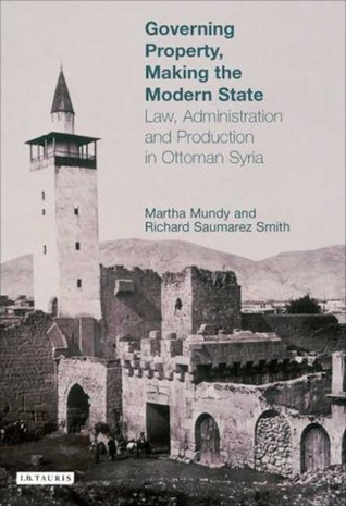 Governing Property, Making the Modern State: Law, Administration and Production in Ottoman Syria (Library of Ottoman Studies)