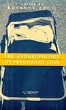 The Anthropology of Pregnancy Loss: Comparative Studies in Miscarriage, Stillbirth and Neo-natal Death (Cross-Cultural Perspectives on Women S)
