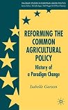 Reforming the Common Agricultural Policy: History of a Paradigm Change (Palgrave Studies in European Union Politics)