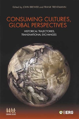Consuming Cultures, Global Perspectives: Historical Trajectories, Transnational Exchanges (Cultures of Consumption Series)