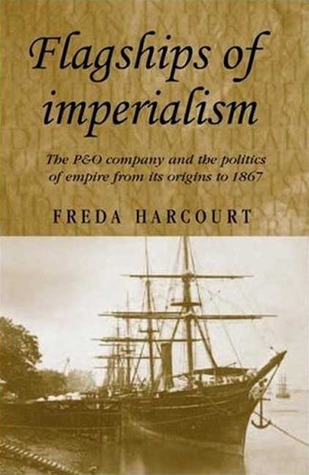 Flagships of Imperialism: The P & O Company and the Politics of Empire from Its Origins to 1867 (Studies in Imperialism)
