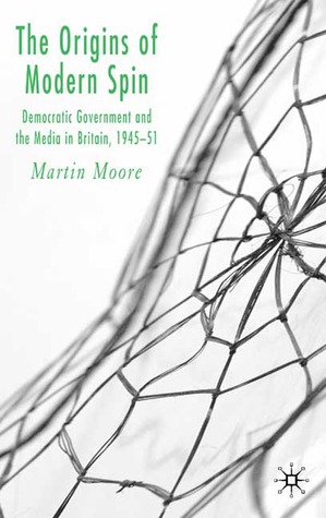 The Origins of Modern Spin: Democratic Government and the Media in Britain, 1945-51