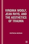 Virginia Woolf, Jean Rhys, and the Aesthetics of Trauma Virginia Woolf, Jean Rhys, and the Aesthetics of Trauma