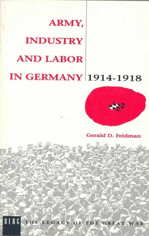 Army, Industry and Labour in Germany, 1914-1918 (The Legacy of the Great War)