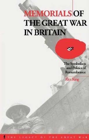 Memorials of the Great War in Britain: The Symbolism and Politics of Remembrance (The Legacy of the Great War, 9)