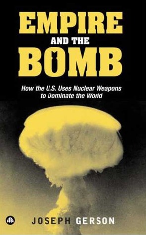 Empire and the Bomb: How the U.S. Uses Nuclear Weapons to Dominate the World (Paperback)
