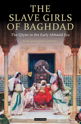 The Slave Girls of Baghdad: The Qiyan in the Early Abbasid Era (Library of Middle East History)