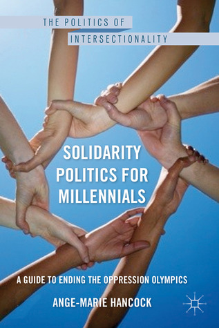 Solidarity Politics for Millennials: A Guide to Ending the Oppression Olympics (The Politics of Intersectionality)