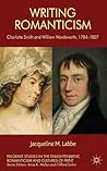 Writing Romanticism: Charlotte Smith and William Wordsworth, 1784-1807 (Palgrave Studies in the Enlightenment, Romanticism and Cultures of Print)