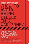 How to Avoid Being Killed in a War Zone: The Essential Survival Guide for Dangerous Places