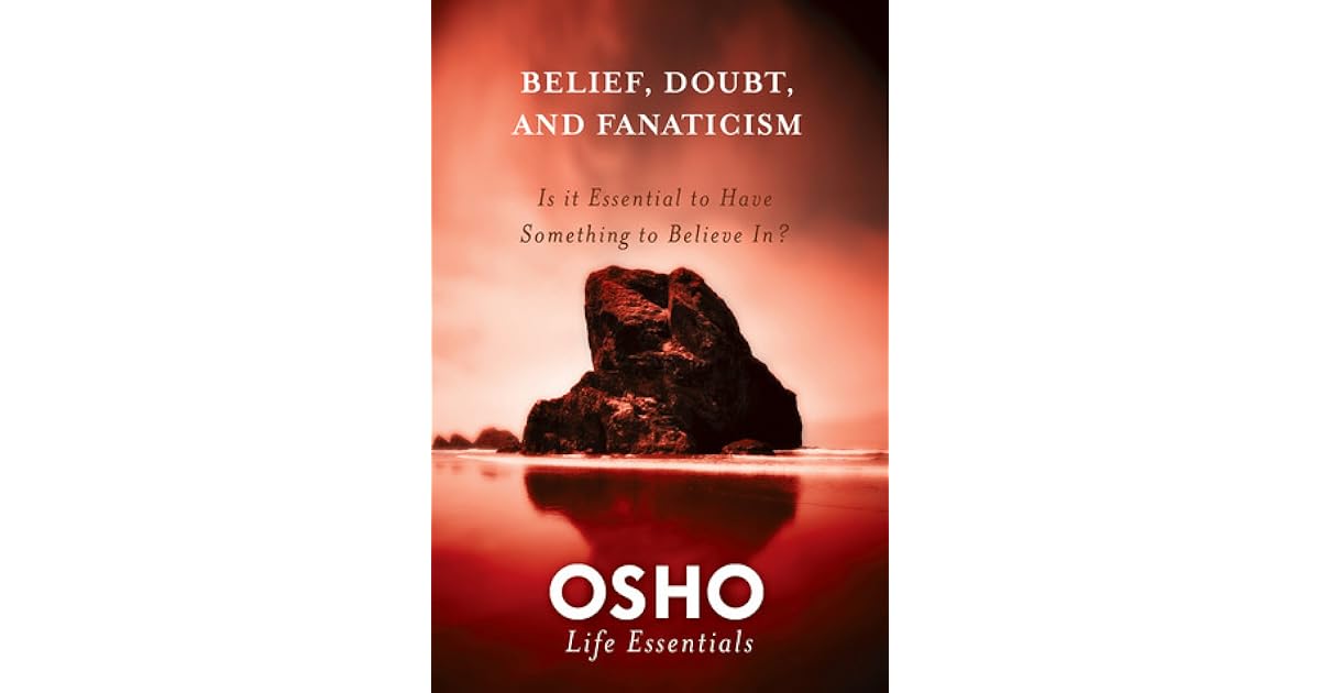 Belief Doubt And Fanaticism Is It Essential To Have Something To Believe In By Osho