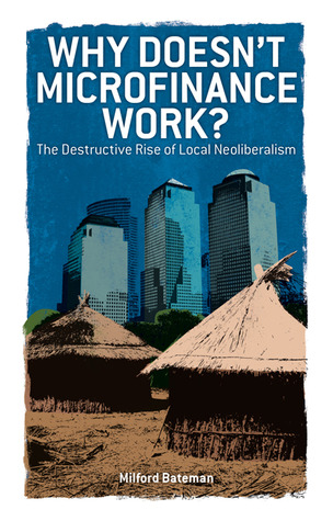 Why Doesn't Microfinance Work?: The Destructive Rise of Local Neoliberalism (Paperback)