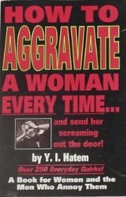 How to Aggrivate a Woman Everytime...And Send Her Screaming Out the Door!: A Book for Women and the Men Who Annoy Them
