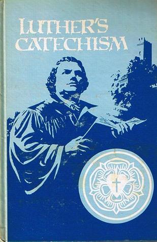 Luther's Catechism: The Small Catechism of Dr. Martin Luther and an Exposition for Children and Adults Written in Contemporary English
