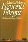 Beyond Forget: Rediscovering the Prairies Beyond Forget: Rediscovering the Prairies