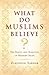 What Do Muslims Believe? by Ziauddin Sardar