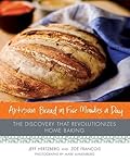 Artisan Bread in Five Minutes a Day: The Discovery That Revolutionizes Home Baking 