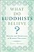 What Do Buddhists Believe? by Tony Morris