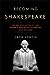 Becoming Shakespeare: The Unlikely Afterlife That Turned a Provincial Playwright into the Bard