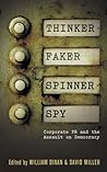 Thinker, Faker, Spinner, Spy: Corporate PR and the Assault on Democracy: Corporate PR and the Assault on Democracy