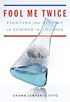 Fool Me Twice: Fighting the Assault on Science in America